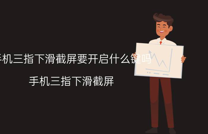 手机三指下滑截屏要开启什么键吗 手机三指下滑截屏